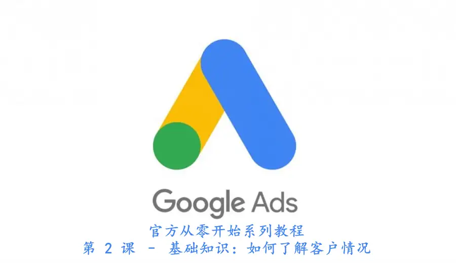 从零开始Google Ads官方教程:第 2 课 – 基础知识:如何了解客户情况